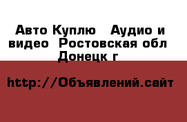 Авто Куплю - Аудио и видео. Ростовская обл.,Донецк г.